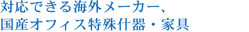 対応できる海外メーカー、国産オフィス特殊什器・家具