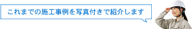 これまでの施工事例を写真付きで紹介します