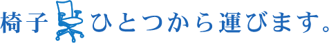 椅子ひとつから運びます。