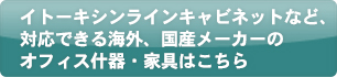 イトーキシンラインキャビネットなど、対応できる海外、国産メーカーのオフィス什器・家具はこちら