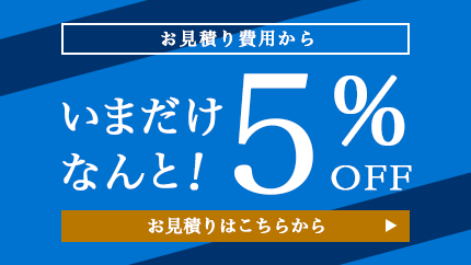 今ならお見積り費用から5％OFF!!